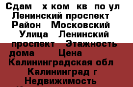 Сдам 2-х ком. кв. по ул. Ленинский проспект › Район ­ Московский › Улица ­ Ленинский проспект › Этажность дома ­ 5 › Цена ­ 13 000 - Калининградская обл., Калининград г. Недвижимость » Квартиры аренда   